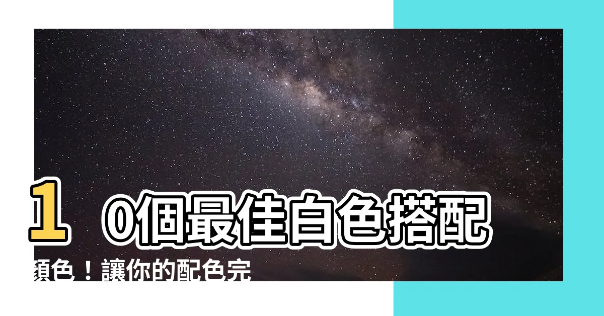【白色要配什麼顏色】10個最佳白色搭配顏色！讓你的配色完美無瑕