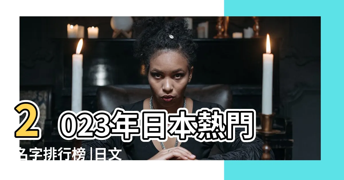 【日本 取名】2023年日本熱門名字排行榜 |日文名字翻譯 |百大熱門男女生日文名字 |