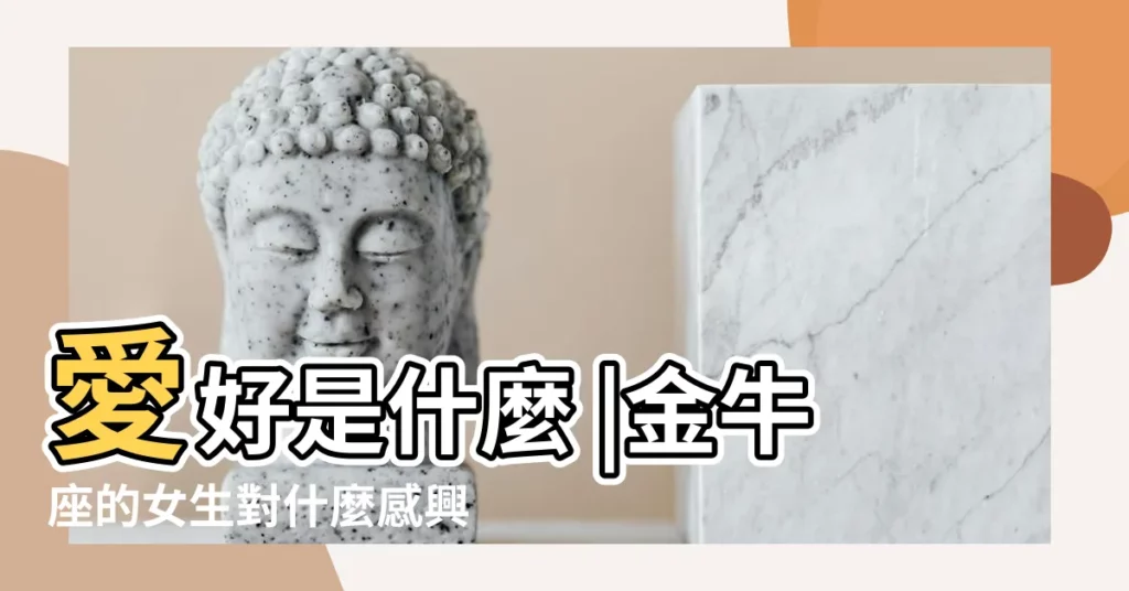 愛好是什麼 |金牛座的女生對什麼感興趣 |金牛座的女生的特點愛好是什麼 |【金牛座女孩的興趣愛好】
