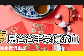 【夢見我爸胳膊流了好多血】夢見爸爸手受傷流血 |夢見手臂流血是什麼意思 |夢見爸爸身上有血 |