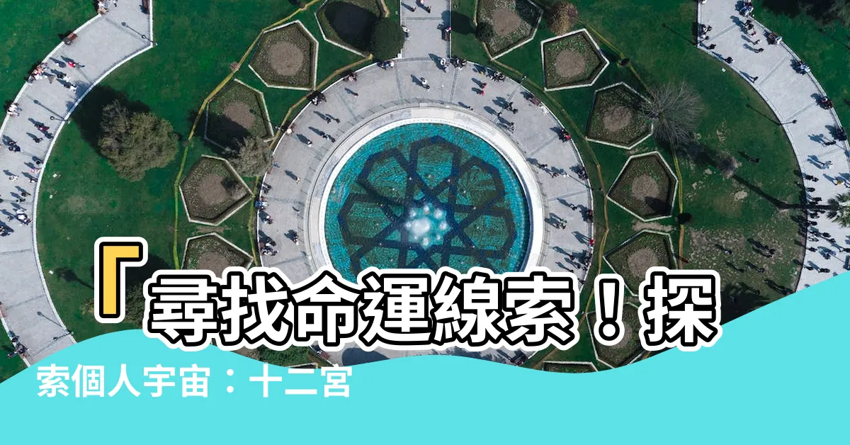 【十二宮位查詢】「尋找命運線索！探索個人宇宙：十二宮位查詢，解析星座命盤」