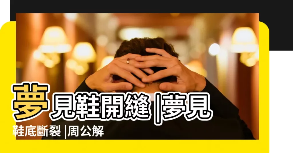 夢見鞋開縫 |夢見鞋底斷裂 |周公解夢夢見鞋壞了是什麼意思 |【夢見鞋子前頭裂開了】