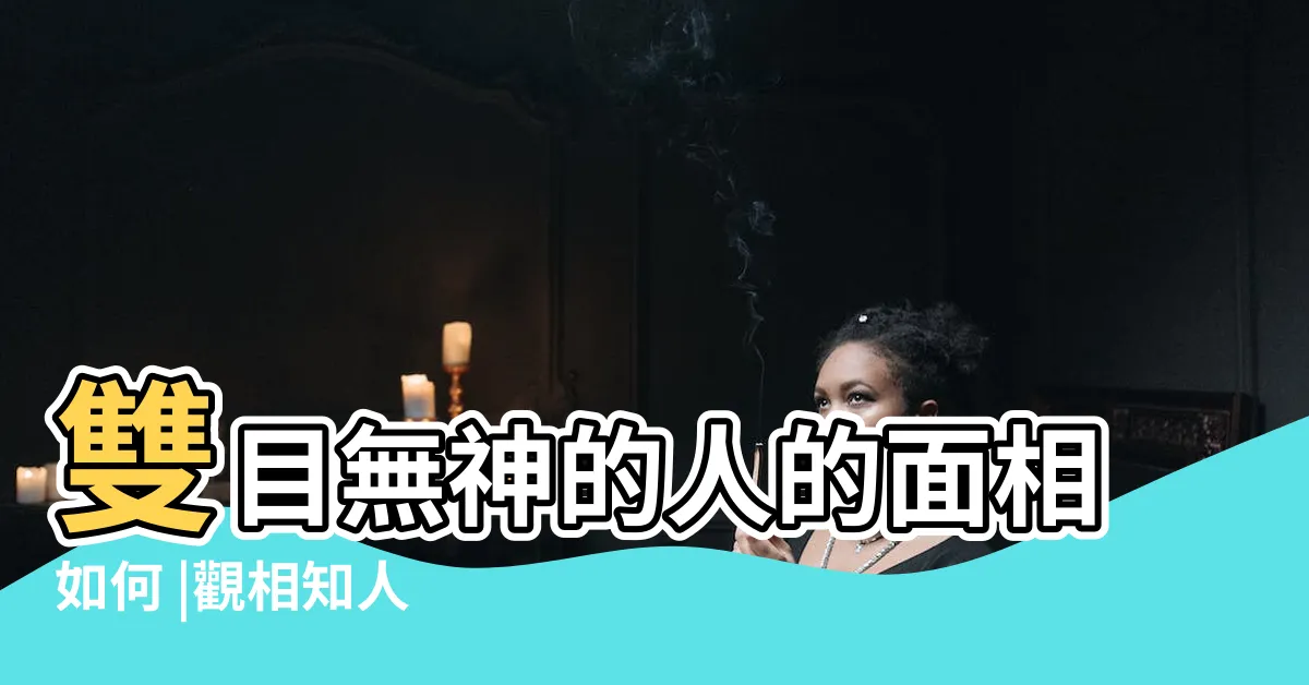 【眼睛無神面相】雙目無神的人的面相如何 |觀相知人 |兩眼無神 |