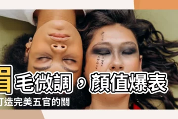 【眉毛 部位】眉毛微調，顏值爆表！打造完美五官的關鍵