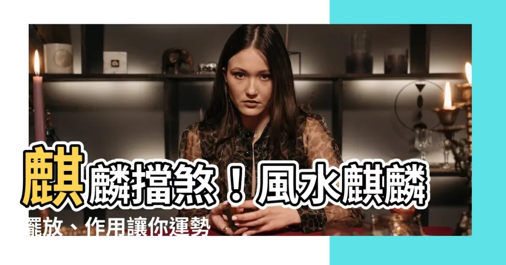 【麒麟擋煞】麒麟擋煞！風水麒麟擺放、作用讓你運勢亨通擋災避厄