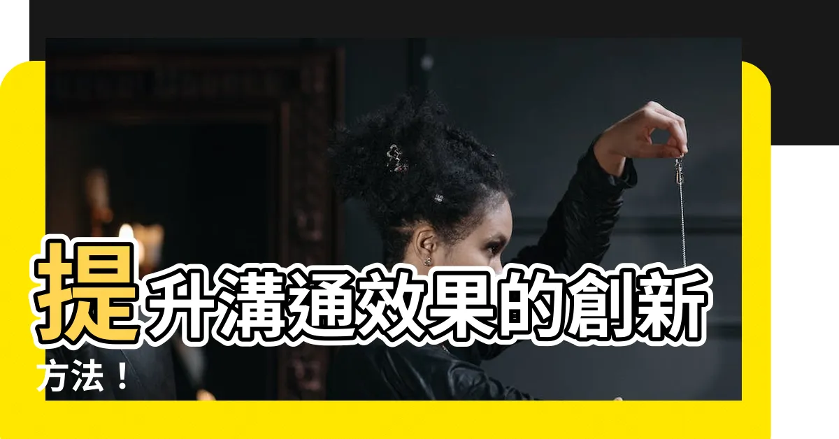 【的方法】提升溝通效果的創新方法！