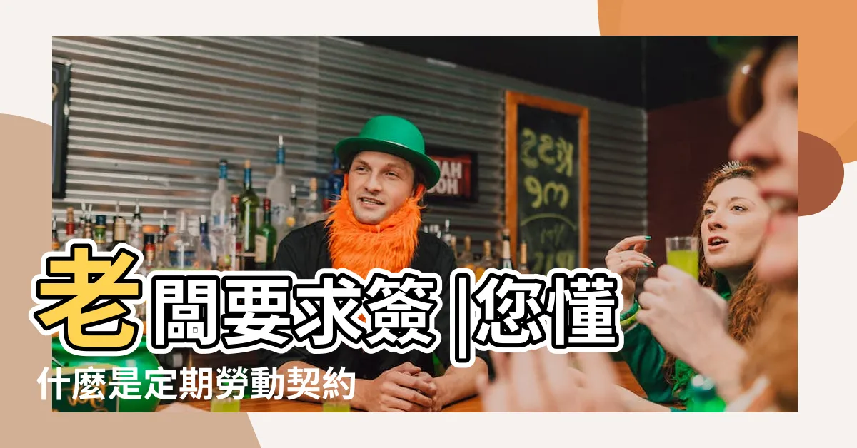 【一年一聘】老闆要求簽 |您懂什麼是定期勞動契約嗎 |一年一聘 |