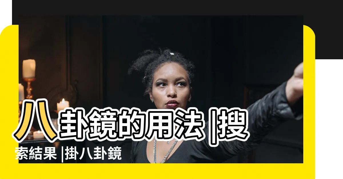 【掛八卦鏡時間】八卦鏡的用法 |搜索結果 |掛八卦鏡選什麼日子 |