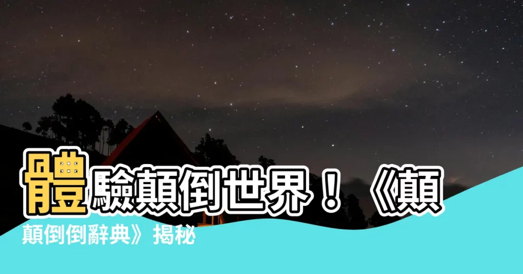 【顛顛倒倒】體驗顛倒世界！《顛顛倒倒辭典》揭秘