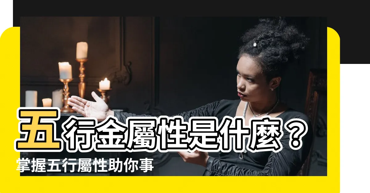 【五行金屬性】五行金屬性是什麼？掌握五行屬性助你事業通達！