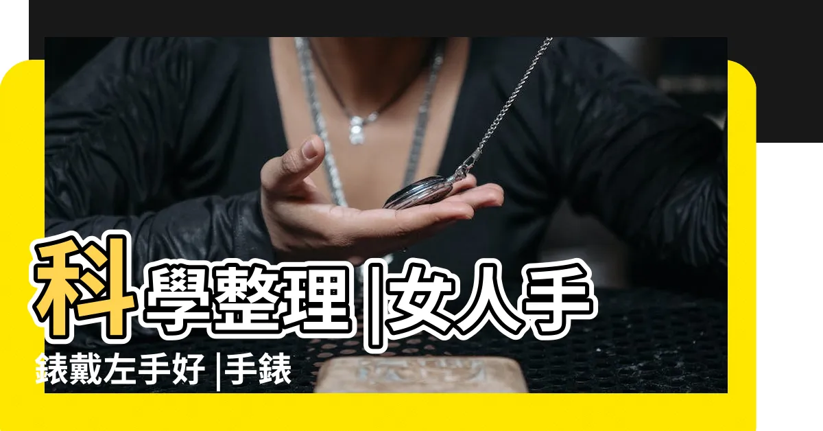 【手錶戴左手】科學整理 |女人手錶戴左手好 |手錶戴左手還是右手 |