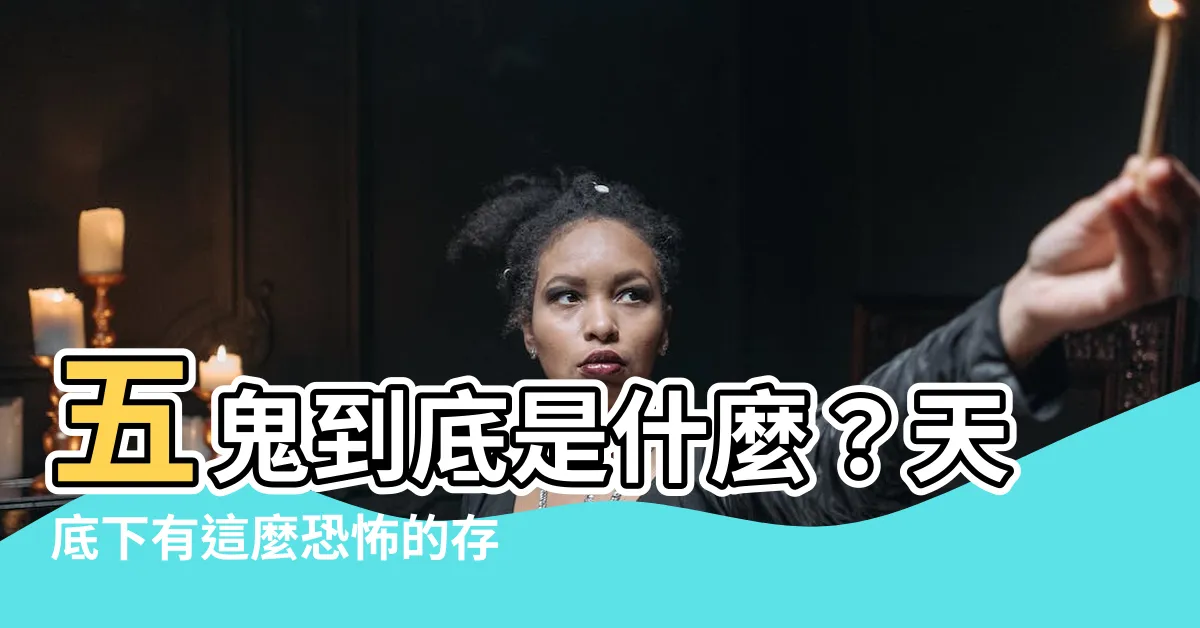 【五鬼是什麼】五鬼到底是什麼？天底下有這麼恐怖的存在？