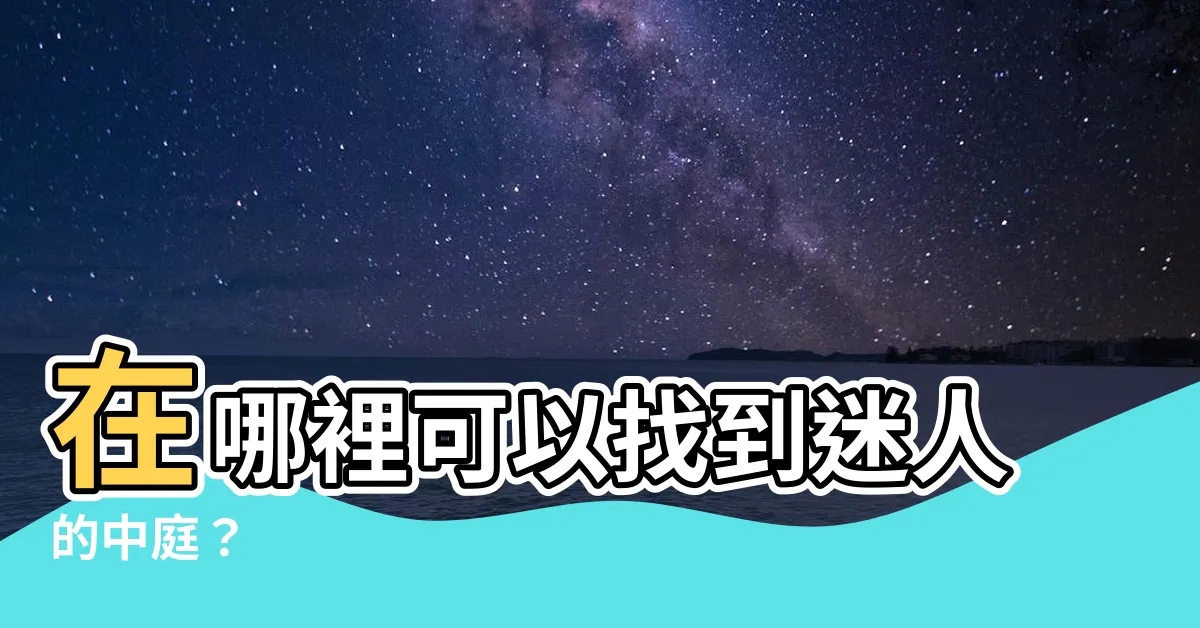 【中庭在哪】在哪裡可以找到迷人的中庭？
