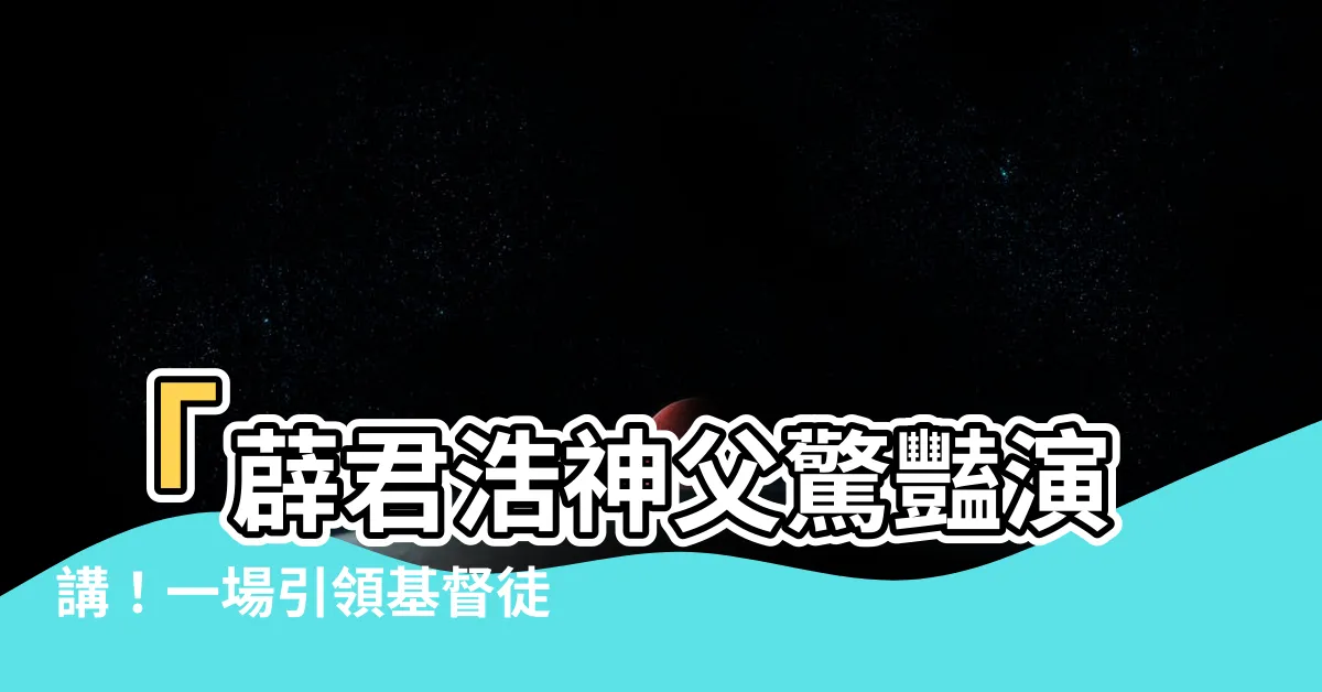 【薜君浩神父】「薜君浩神父驚豔演講！一場引領基督徒合一聚會的精彩交流」