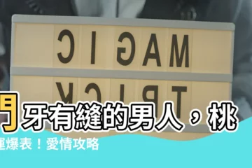 【門牙有縫男人】門牙有縫的男人，桃花運爆表！愛情攻略＆幸運開運法