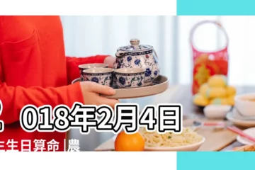 【2018年2月4日出生男孩】2018年2月4日出生生日算命 |農曆2018年2月4日生日算命 |是什麼命 |