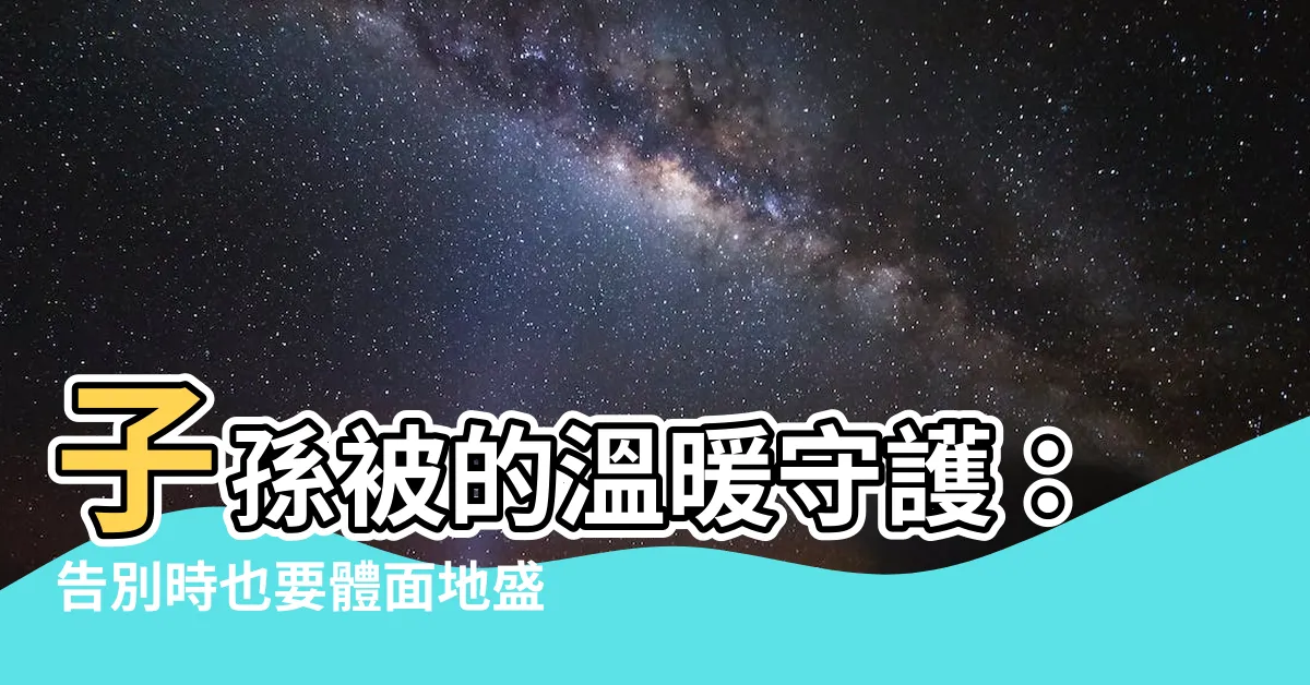 【子孫被】子孫被的温暖守護：告別時也要體面地盛裝