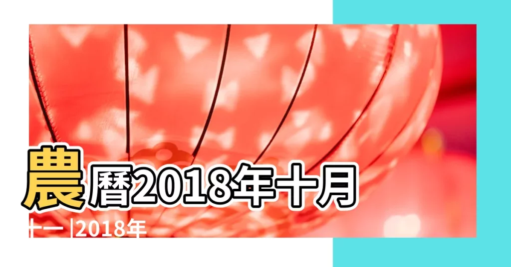 農曆2018年十月十一 |2018年 |農曆十一月份哪個日子搬家好吉利 |【2018年陰曆十月十一搬家好嗎】
