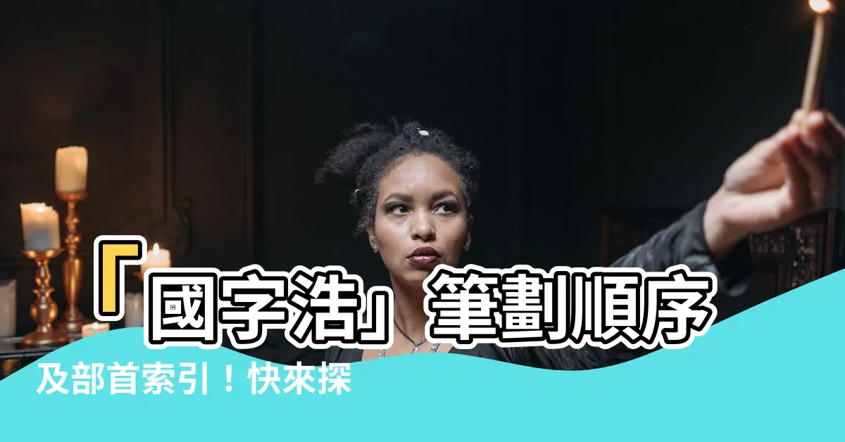 【浩幾劃】「國字浩」筆劃順序及部首索引！快來探索浩幾劃的謎