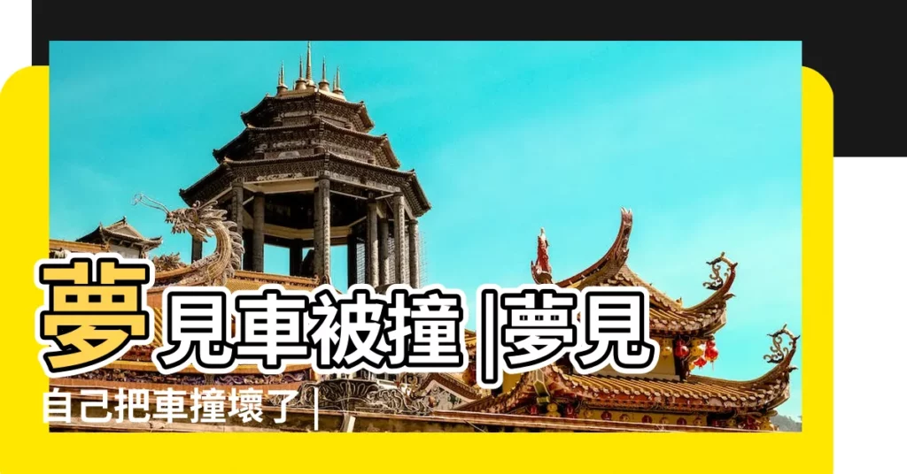 夢見車被撞 |夢見自己把車撞壞了 |夢見汽車撞壞 |【夢見開車車尾撞壞了】