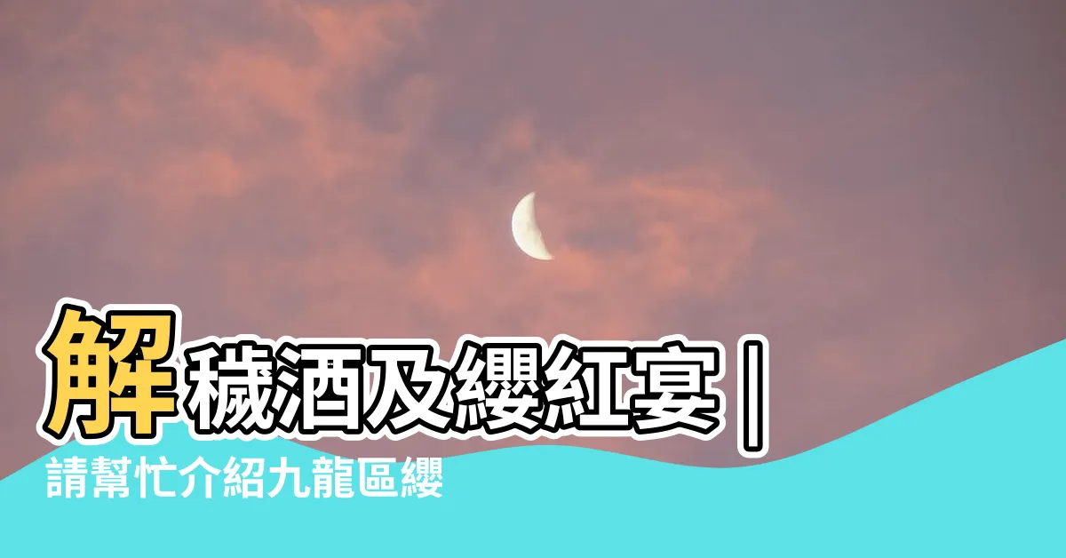 【纓紅宴酒樓2023】解穢酒及纓紅宴 |請幫忙介紹九龍區纓紅宴 |香港餐廳食評搜尋 |
