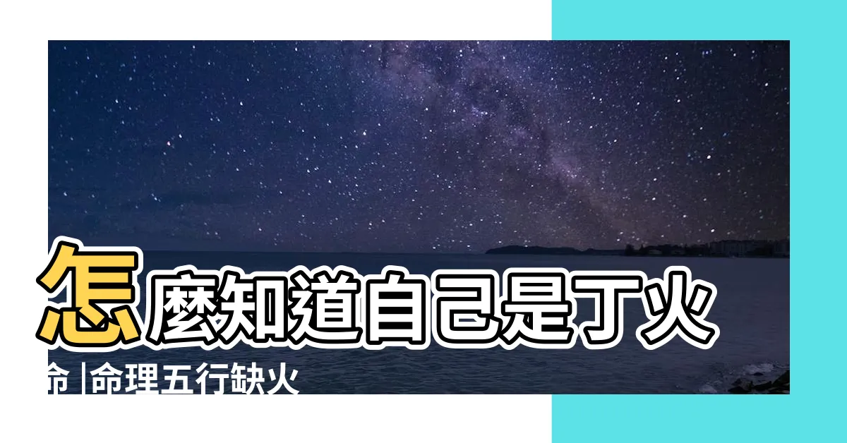 【丁火怎麼算】怎麼知道自己是丁火命 |命理五行缺火是怎麼算出來的 |八字推算詳細方法和步驟 |