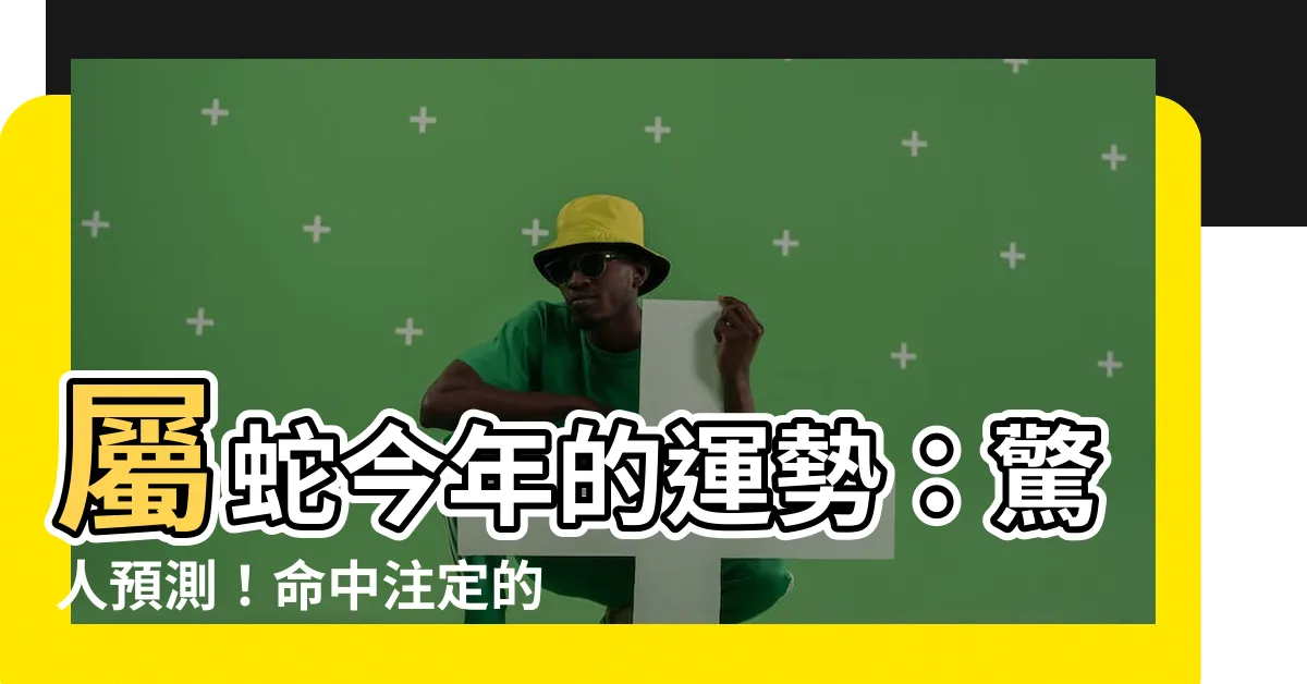 【屬蛇今年的運勢】屬蛇今年的運勢：驚人預測！命中註定的逆襲，運勢大翻盤！