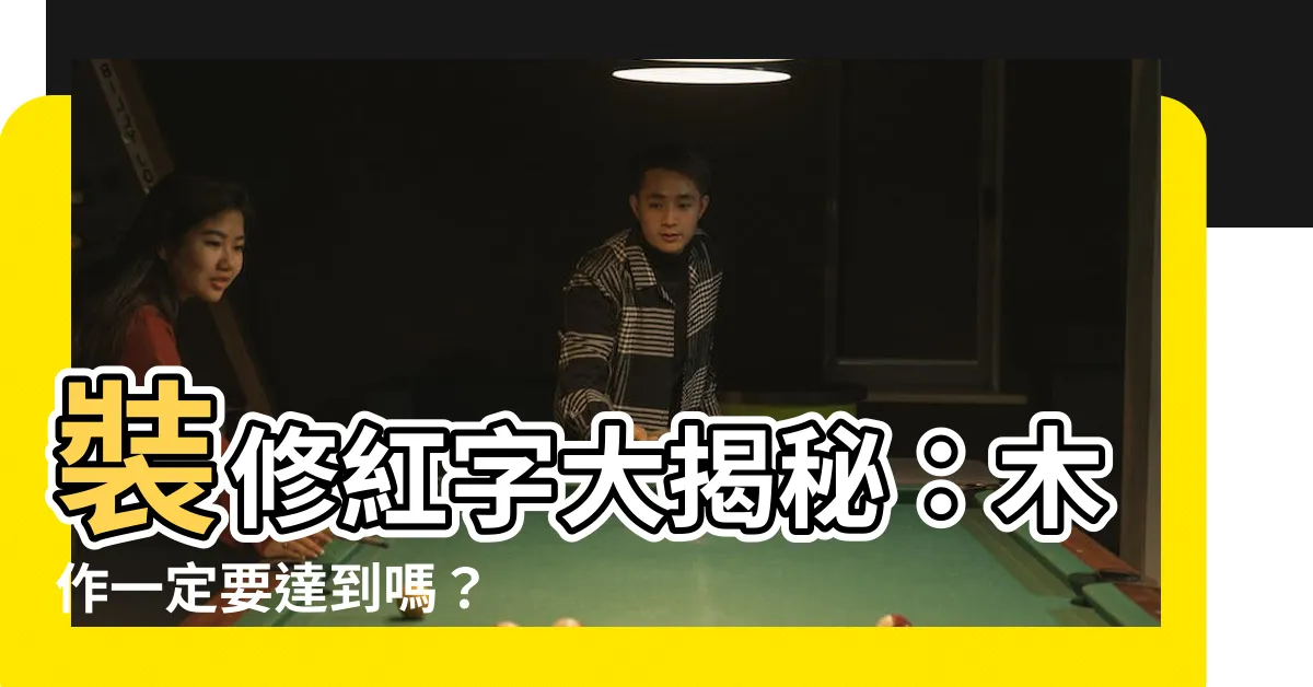 【裝潢紅字】裝修紅字大揭秘：木作一定要達到嗎？