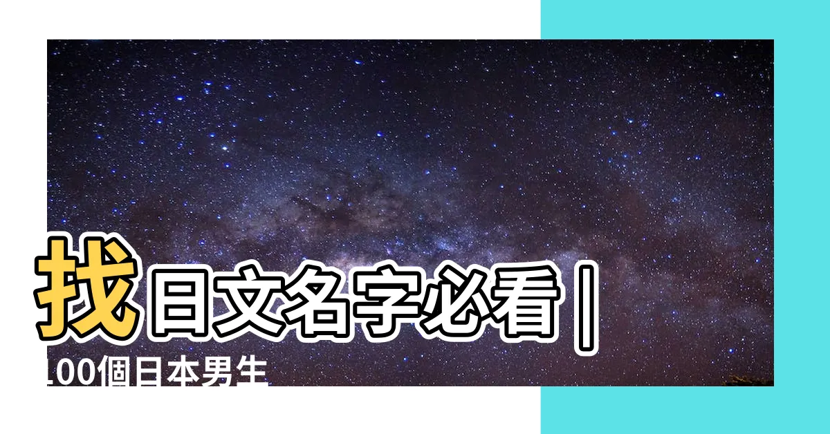 【日本取名】找日文名字必看 |100個日本男生 |百大熱門男女生日文名字 |
