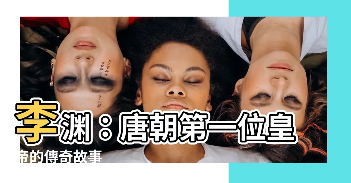 【李淵】李淵：唐朝第一位皇帝的傳奇故事
