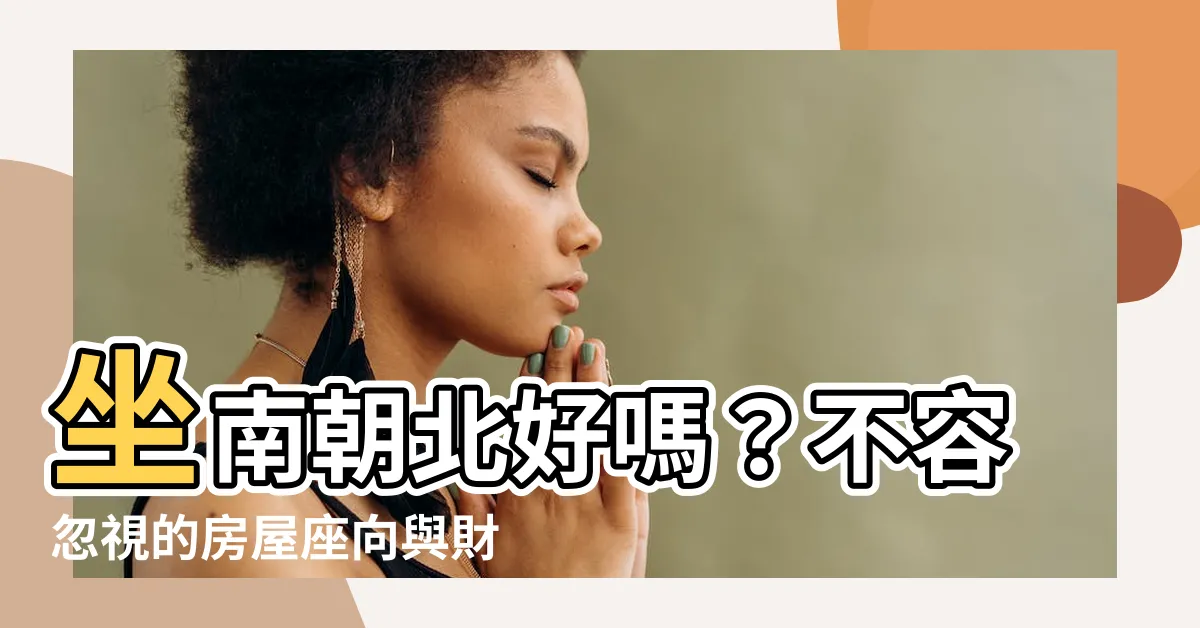 【坐南朝北好嗎】坐南朝北好嗎？不容忽視的房屋座向與財位佈置秘訣