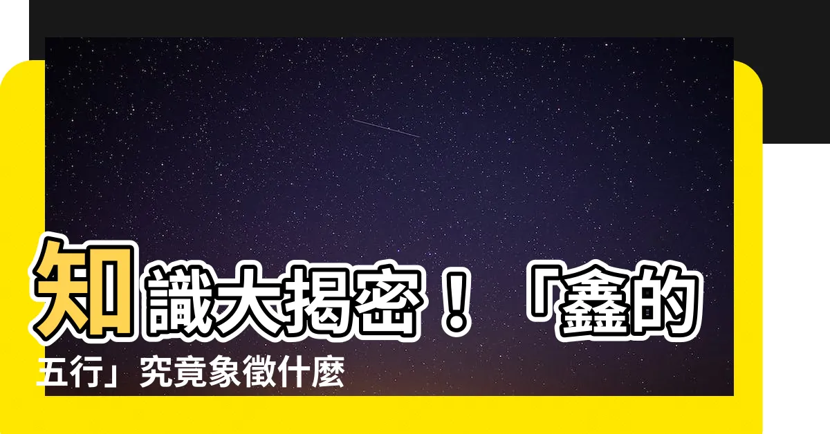 【鑫的五行】知識大揭密！「鑫的五行」究竟象徵什麼？