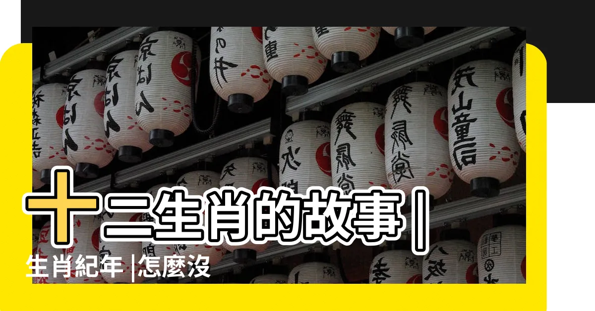 【12生肖順序由來】十二生肖的故事 |生肖紀年 |怎麼沒貓 |