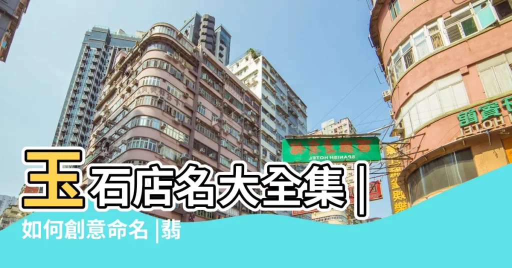 玉石店名大全集 |如何創意命名 |翡翠玉石店名字大全 |【玉石店名字大全集】