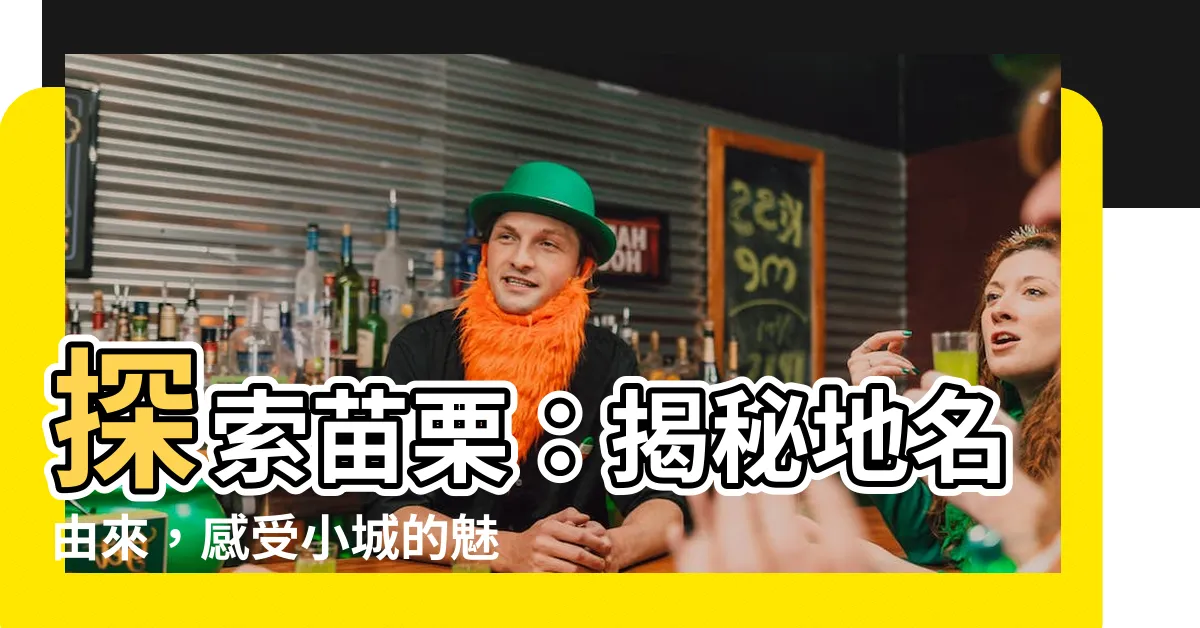 【苗栗 地名由來】探索苗栗:揭秘地名由來,感受小城的魅力