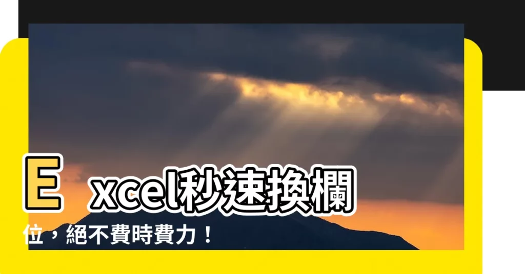 【excel 交換欄位】Excel秒速換欄位，絕不費時費力！