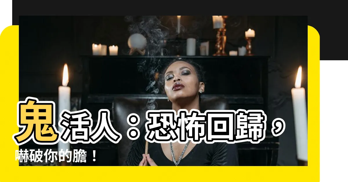 【鬼活人】鬼活人：恐怖回歸，嚇破你的膽！