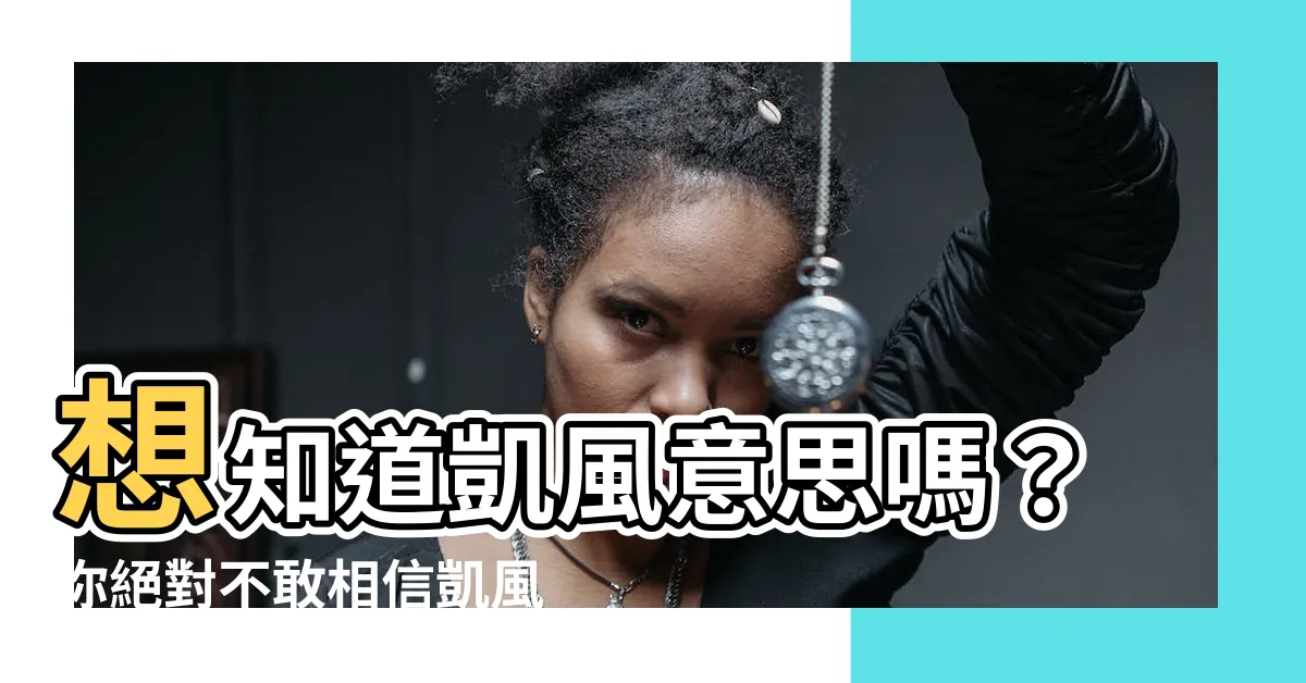 【凱風意思】想知道凱風意思嗎？你絕對不敢相信凱風究竟隱含了什麼！
