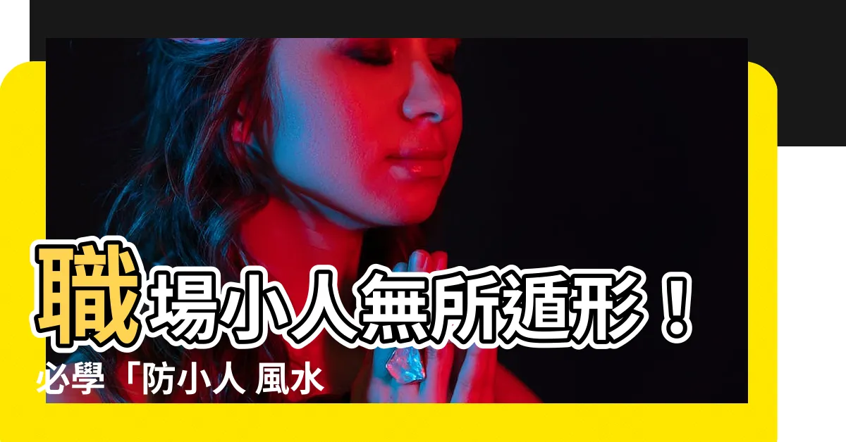【防小人 風水】職場小人無所遁形！必學「防小人 風水」三招，讓小人現出原形！