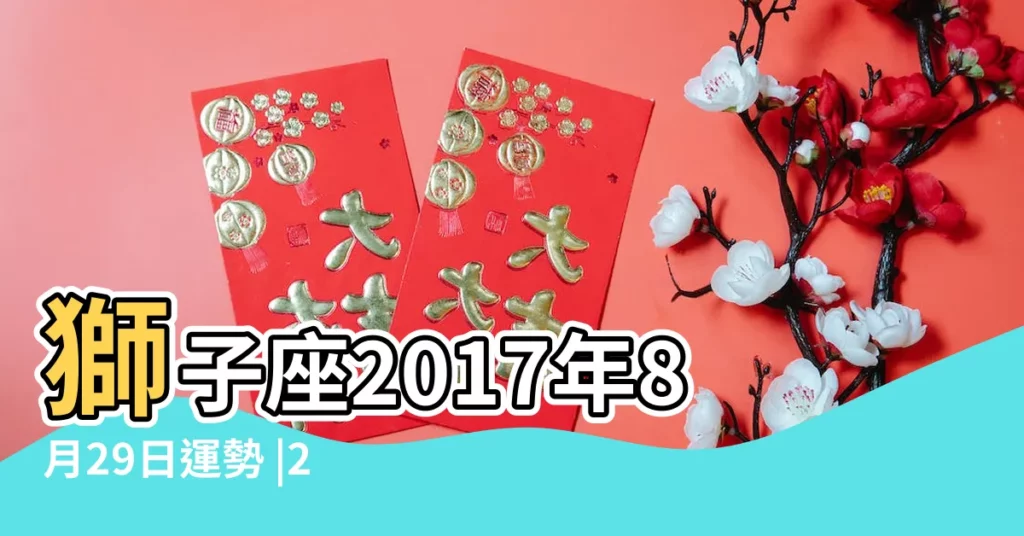 獅子座2017年8月29日運勢 |2017年8月29日十二星座運勢詳解 |獅子座今日運勢2017年08月29日 |【獅子座運勢2017年8月29】