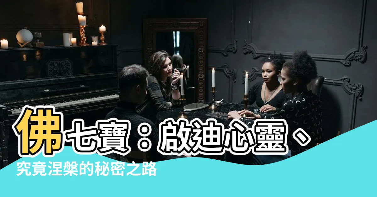 【佛七寶】佛七寶：啟迪心靈、究竟涅槃的秘密之路