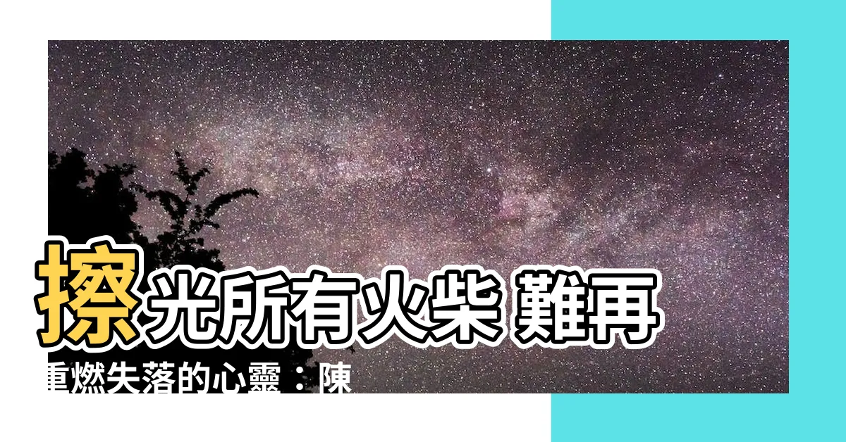 【擦光所有火柴難令氣氛像從前閃耀】擦光所有火柴 難再重燃失落的心靈：陳奕迅〈失戀太少〉