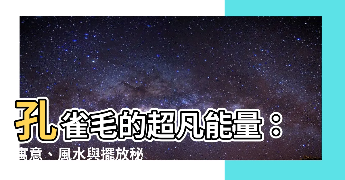 【孔雀毛的作用】孔雀毛的超凡能量：寓意、風水與擺放秘訣