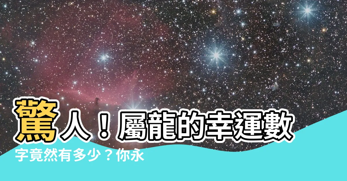 【屬龍的幸運數字】驚人！屬龍的幸運數字竟然有多少？你永遠想不到！