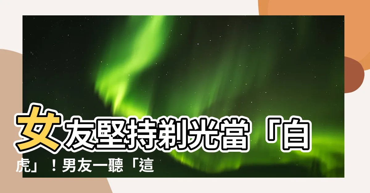 【白虎什麼意思】女友堅持剃光當「白虎」！男友一聽「這2字」崩潰大哭