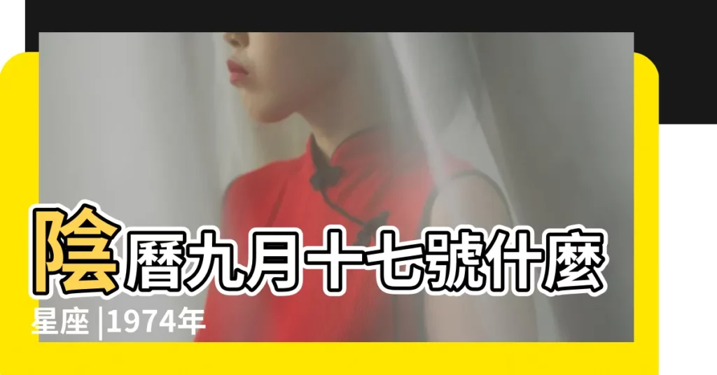 陰曆九月十七號什麼星座 |1974年出生的人是什麼星座 |農曆9月17日是什麼星座 |【1974年9月17是什麼星座】