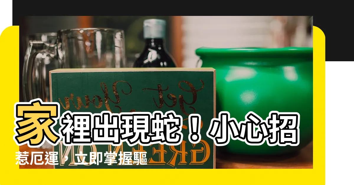 【家裡出現蛇】家裡出現蛇！小心招惹厄運，立即掌握驅蛇秘訣！