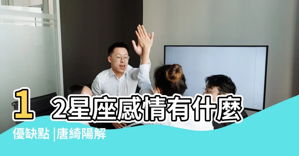 12星座感情有什麼優缺點 |唐綺陽解析12星座在愛情中的優缺點 |發掘問題與維繫感情 |【星座感情分】