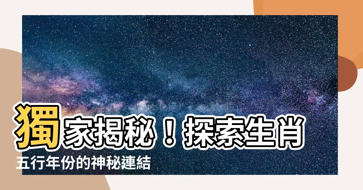 【生肖五行年份】獨家揭秘！探索生肖五行年份的神秘連結！