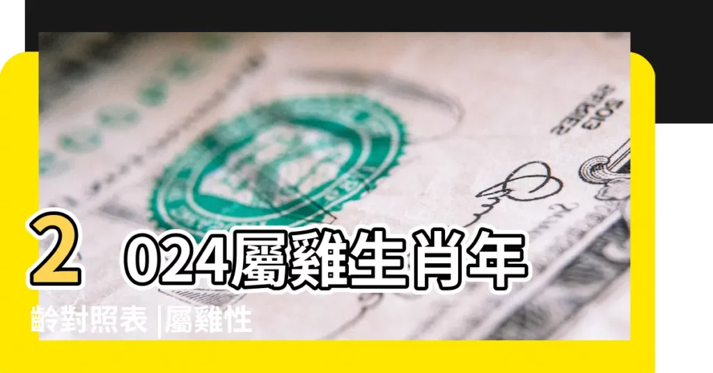 2024屬雞生肖年齡對照表 |屬雞性格特質 |2023年屬雞今年幾歲 |【屬雞年齡多少歲】